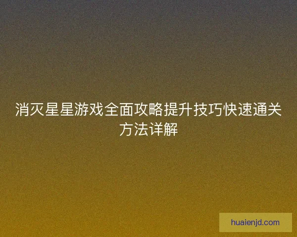 消灭星星游戏全面攻略提升技巧快速通关方法详解