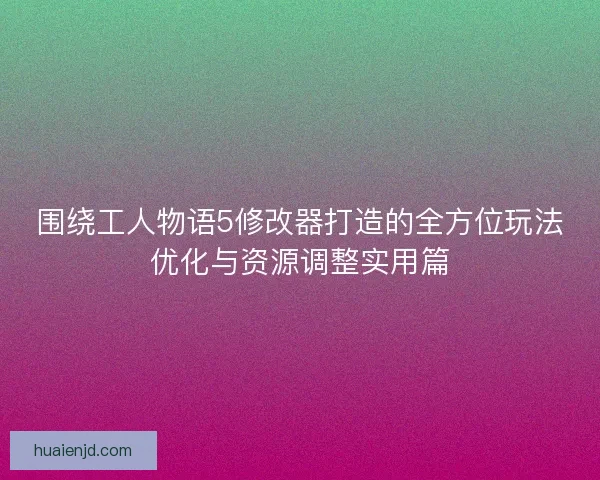 围绕工人物语5修改器打造的全方位玩法优化与资源调整实用篇