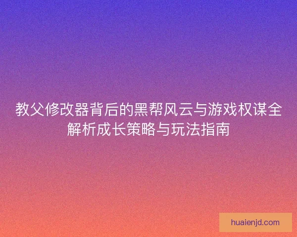 教父修改器背后的黑帮风云与游戏权谋全解析成长策略与玩法指南