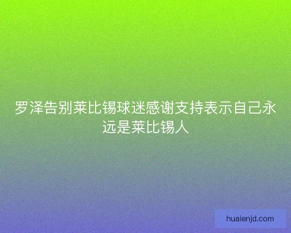 罗泽告别莱比锡球迷感谢支持表示自己永远是莱比锡人
