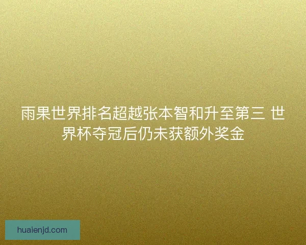 雨果世界排名超越张本智和升至第三 世界杯夺冠后仍未获额外奖金