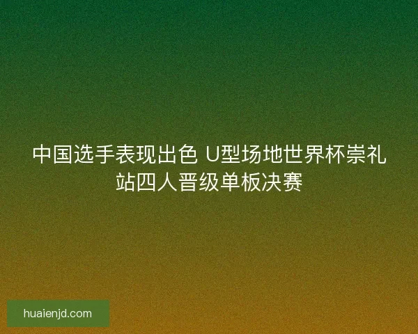 中国选手表现出色 U型场地世界杯崇礼站四人晋级单板决赛