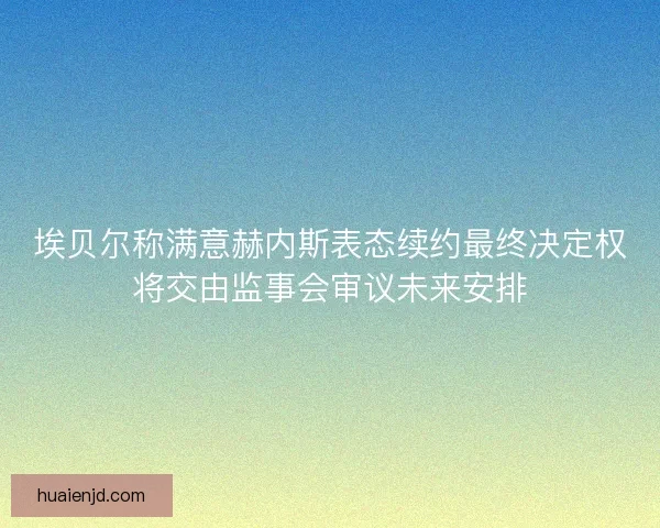 埃贝尔称满意赫内斯表态续约最终决定权将交由监事会审议未来安排