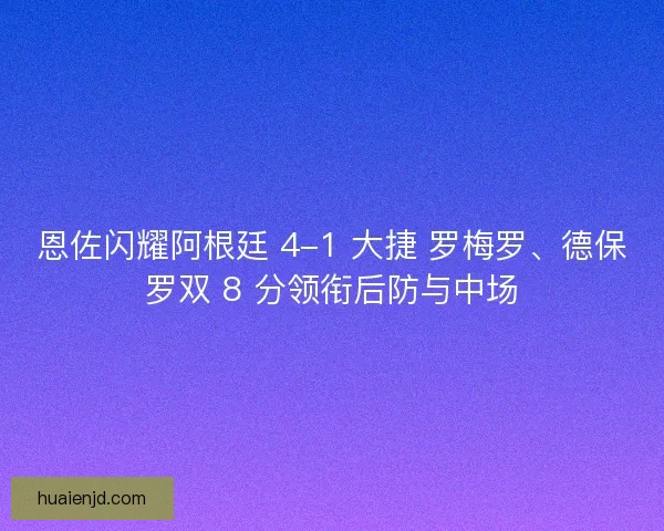 恩佐闪耀阿根廷 4-1 大捷 罗梅罗、德保罗双 8 分领衔后防与中场
